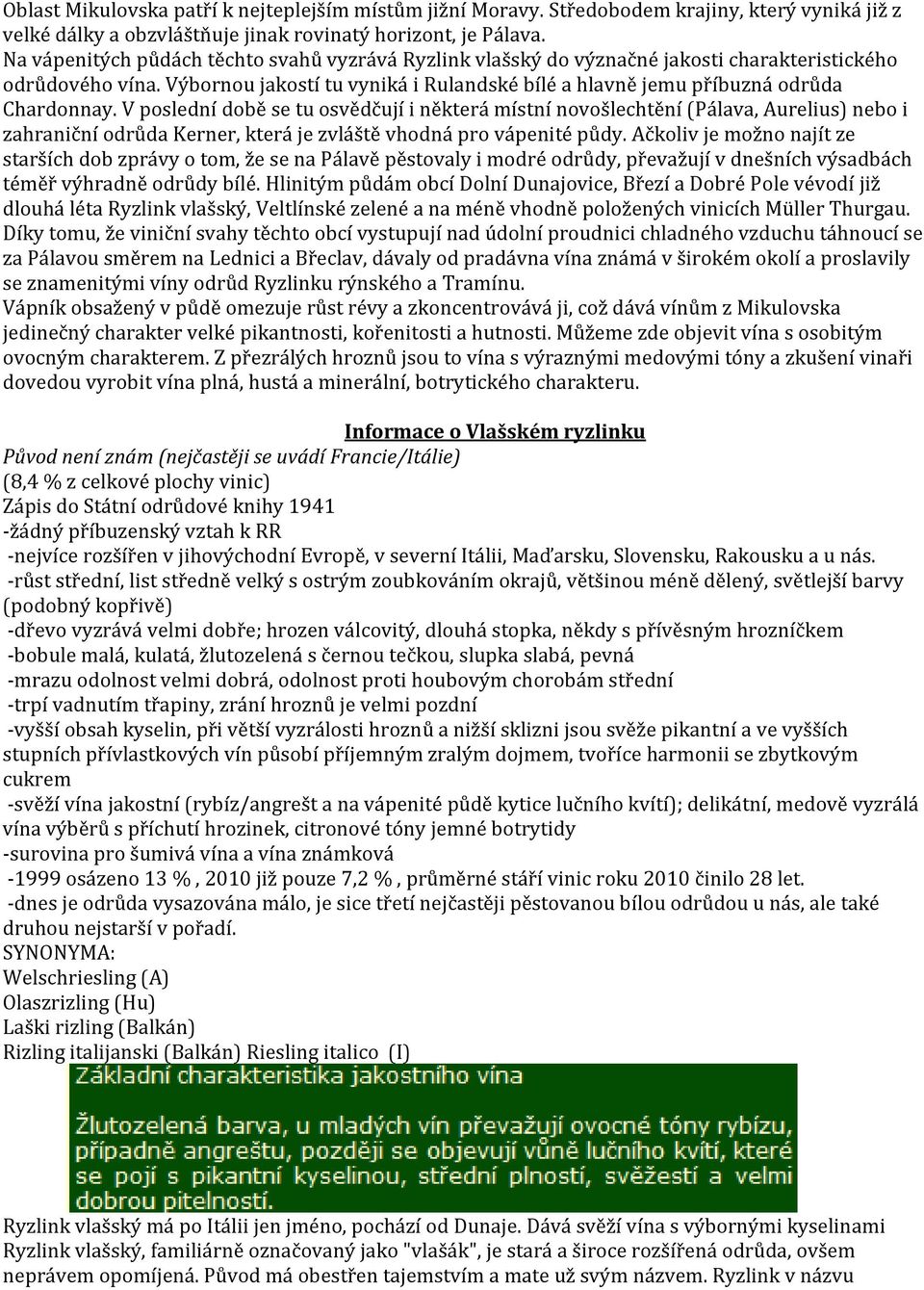 V poslední době se tu osvědčují i některá místní novošlechtění (Pálava, Aurelius) nebo i zahraniční odrůda Kerner, která je zvláště vhodná pro vápenité půdy.