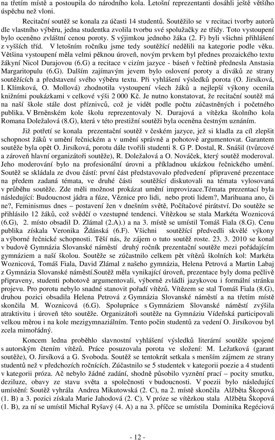 F) byli všichni přihlášení z vyšších tříd. V letošním ročníku jsme tedy soutěžící nedělili na kategorie podle věku.