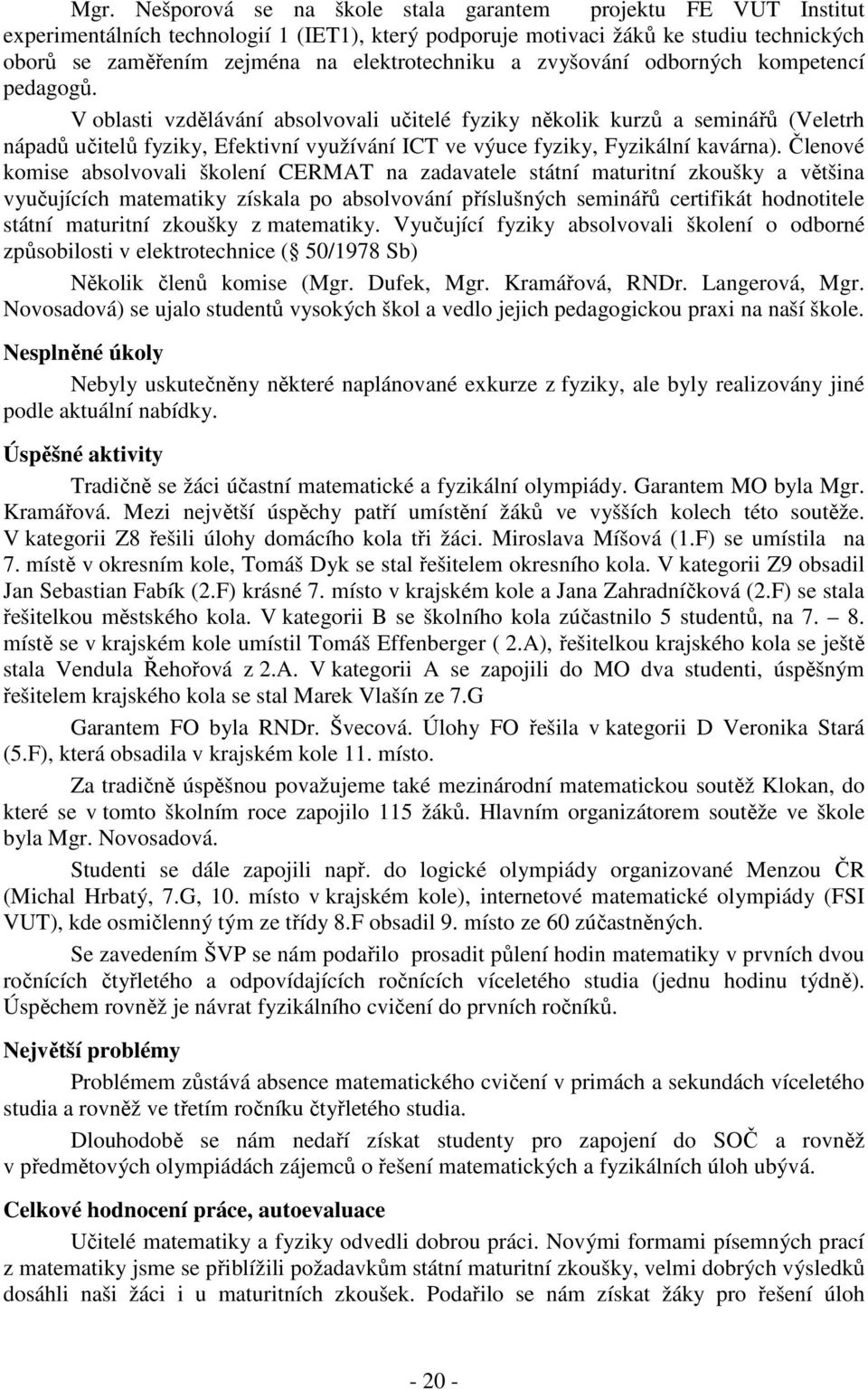 V oblasti vzdělávání absolvovali učitelé fyziky několik kurzů a seminářů (Veletrh nápadů učitelů fyziky, Efektivní využívání ICT ve výuce fyziky, Fyzikální kavárna).