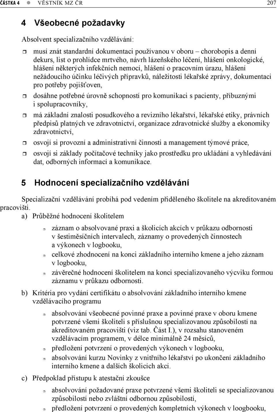 pojišoven, dosáhne potebné úrovn schopností pro komunikaci s pacienty, píbuznými i spolupracovníky, má základní znalosti posudkového a revizního lékaství, lékaské etiky, právních pedpis platných ve