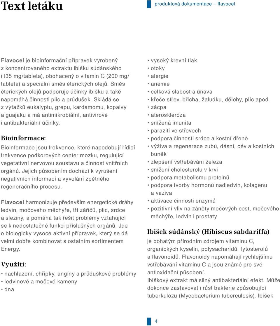 Skládá se z výtažků eukalyptu, grepu, kardamomu, kopaivy a guajaku a má antimikrobiální, antivirové i antibakteriální účinky.