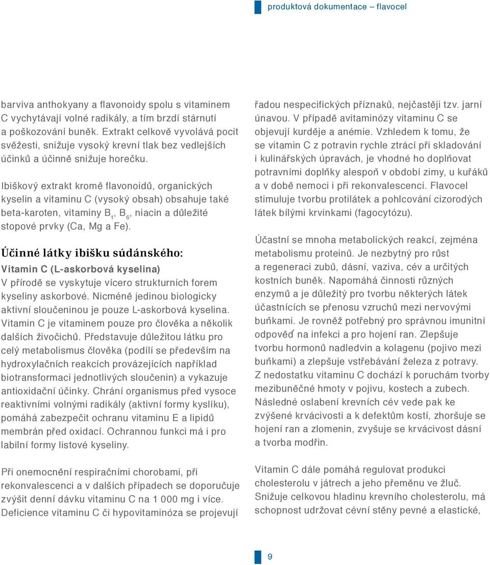 Ibiškový extrakt kromě flavonoidů, organických kyselin a vitaminu C (vysoký obsah) obsahuje také beta-karoten, vitaminy B 1, B 6, niacin a důležité stopové prvky (Ca, Mg a Fe).