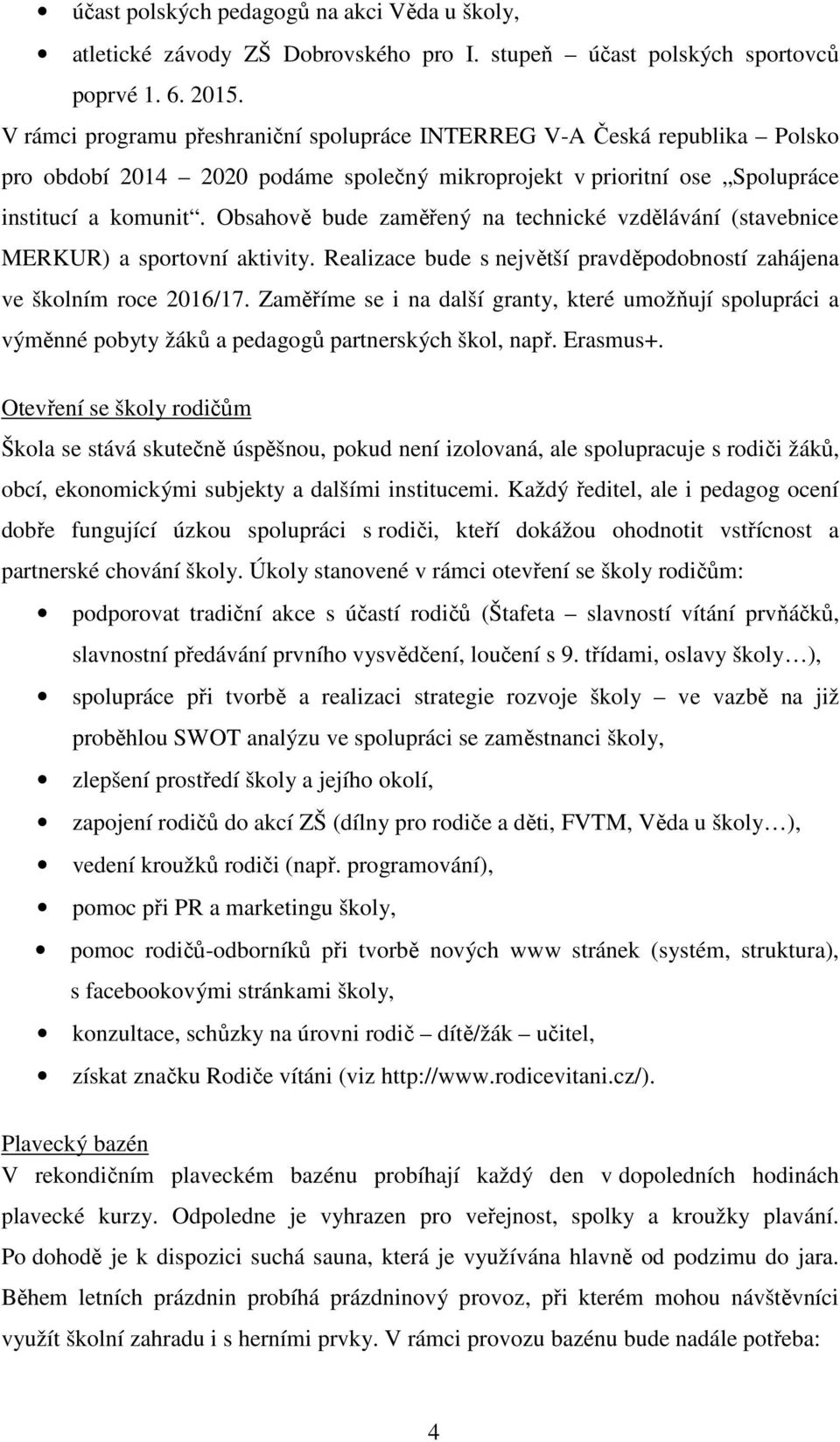 Obsahově bude zaměřený na technické vzdělávání (stavebnice MERKUR) a sportovní aktivity. Realizace bude s největší pravděpodobností zahájena ve školním roce 2016/17.