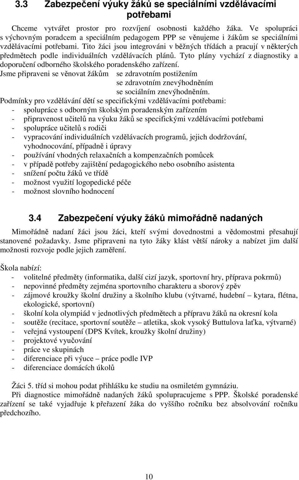 Tito žáci jsou integrováni v běžných třídách a pracují v některých předmětech podle individuálních vzdělávacích plánů.