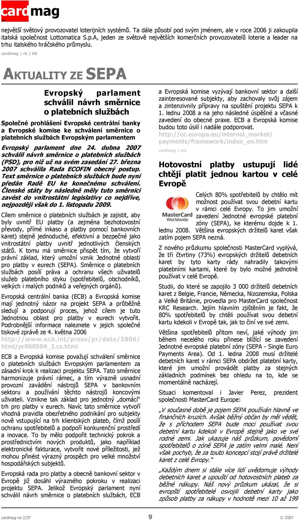 službách Evropským parlamentem Evropský parlament dne 24. dubna 2007 schválil návrh směrnice o platebních službách (PSD), pro niž už na svém zasedání 27.