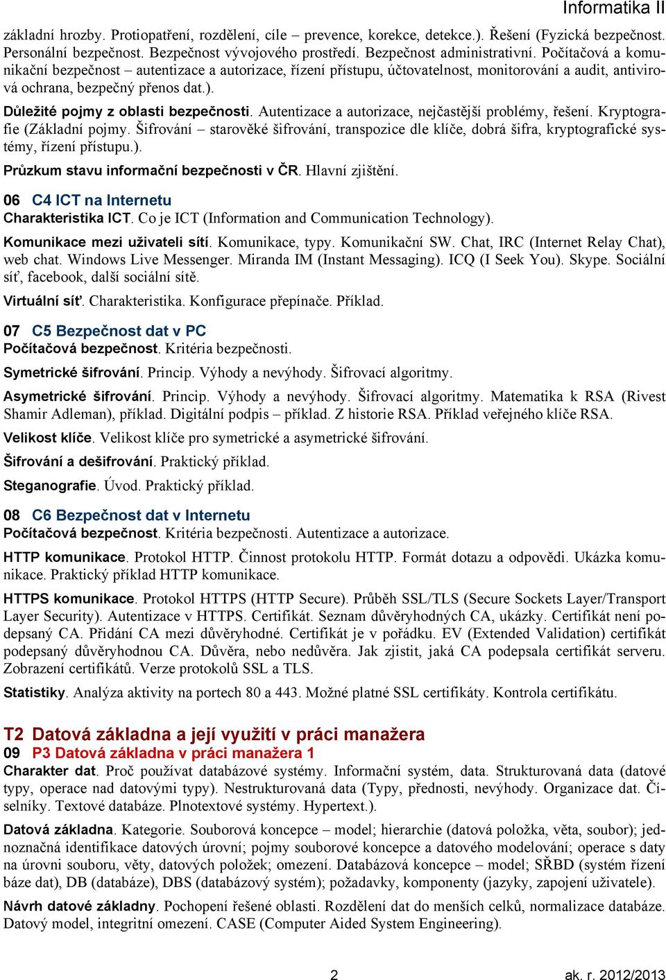 Autentizace a autorizace, nejčastější problémy, řešení. Kryptografie (Základní pojmy. Šifrování starověké šifrování, transpozice dle klíče, dobrá šifra, kryptografické systémy, řízení přístupu.).