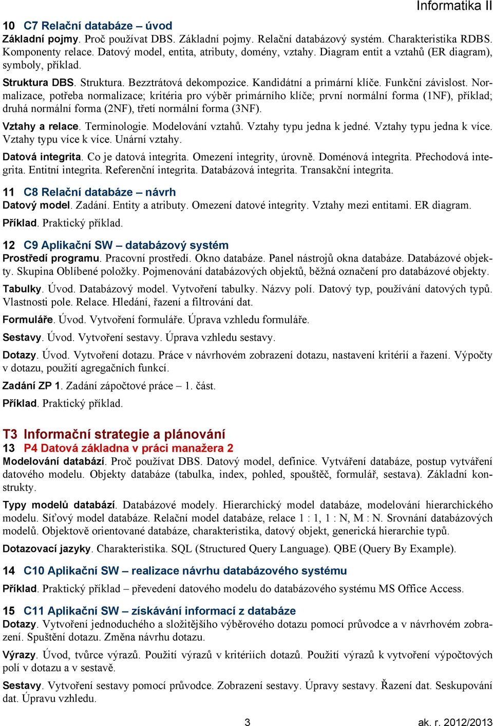 Normalizace, potřeba normalizace; kritéria pro výběr primárního klíče; první normální forma (1NF), příklad; druhá normální forma (2NF), třetí normální forma (3NF). Vztahy a relace. Terminologie.