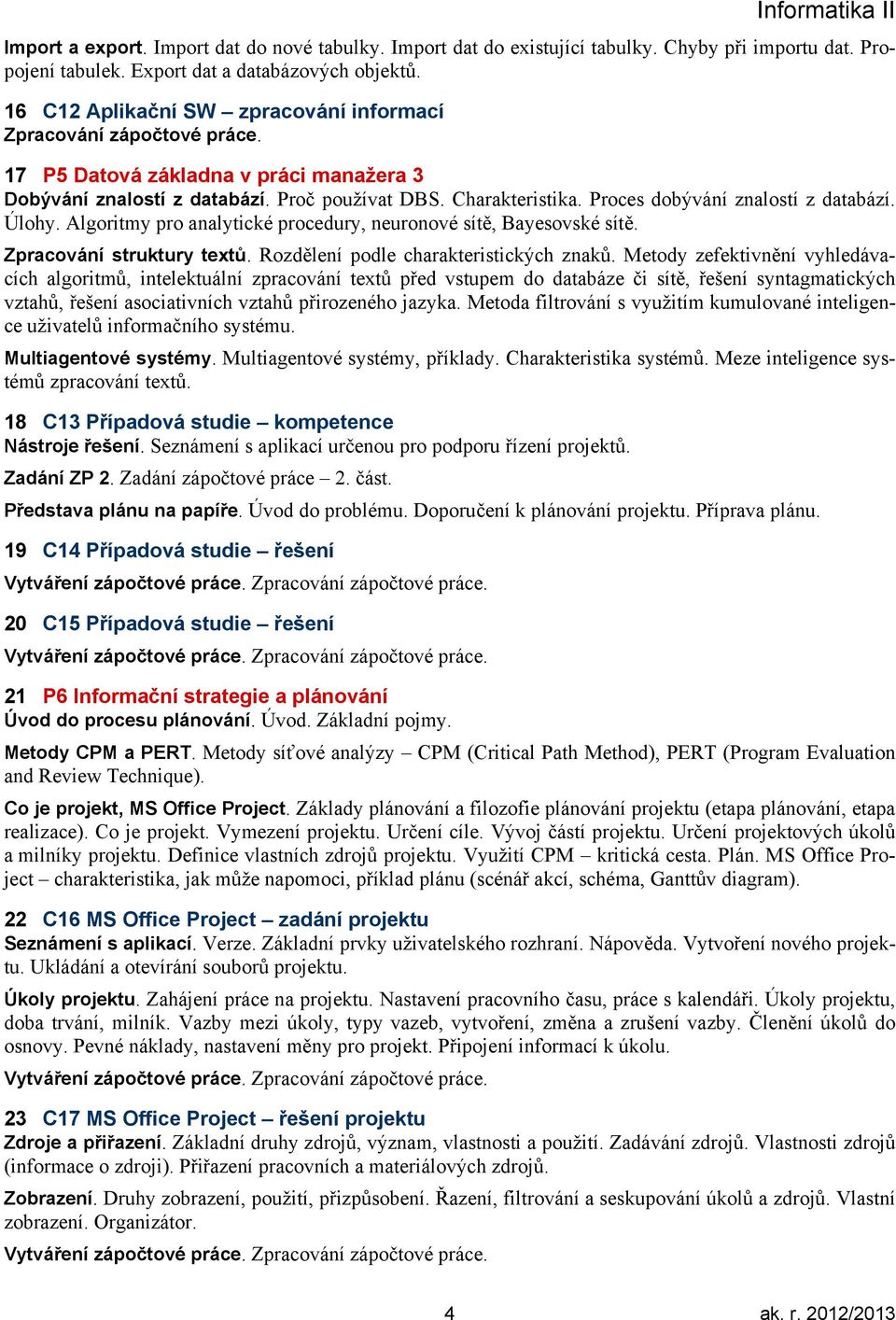 Proces dobývání znalostí z databází. Úlohy. Algoritmy pro analytické procedury, neuronové sítě, Bayesovské sítě. Zpracování struktury textů. Rozdělení podle charakteristických znaků.