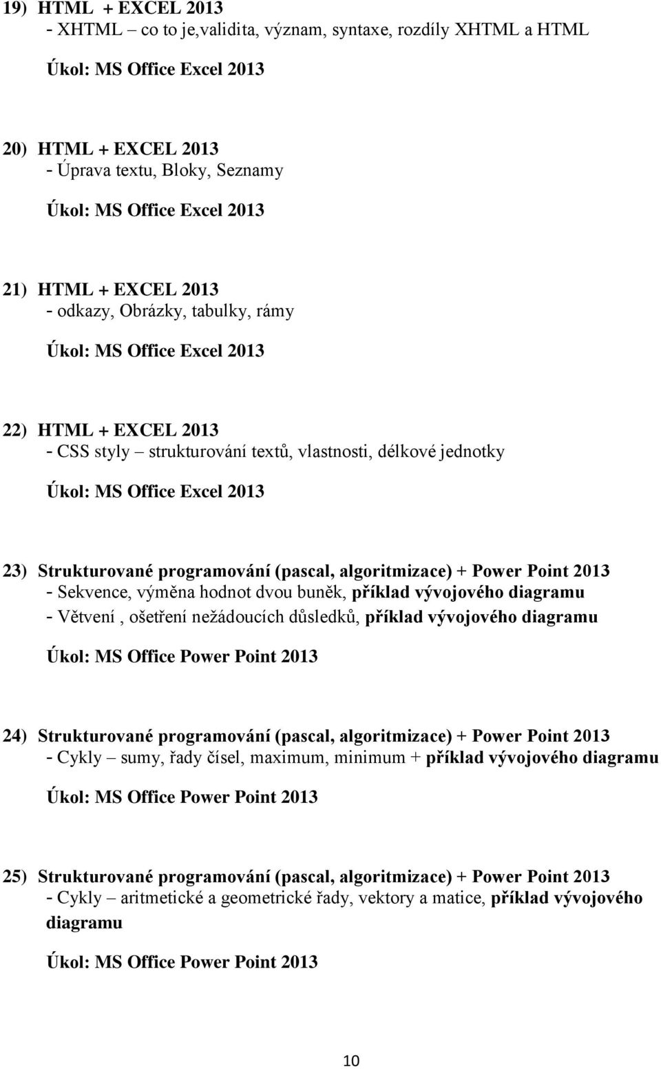 vývojového diagramu - Větvení, ošetření nežádoucích důsledků, příklad vývojového diagramu Úkol: MS Office Power Point 2013 24) Strukturované programování (pascal, algoritmizace) + Power Point 2013 -