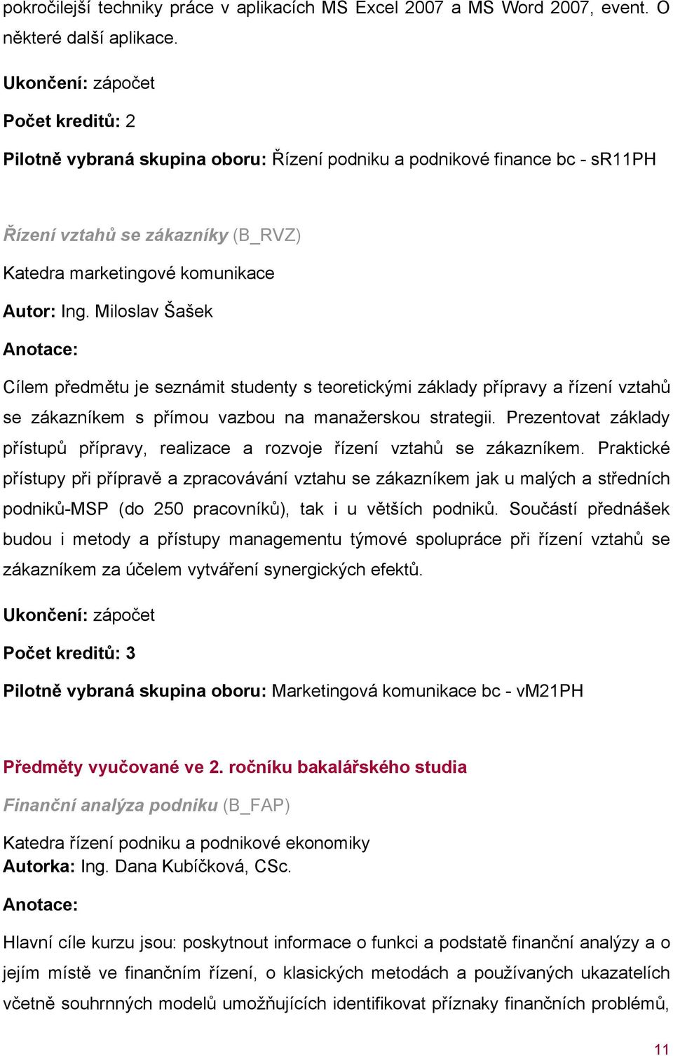 Miloslav Šašek Anotace: Cílem předmětu je seznámit studenty s teoretickými základy přípravy a řízení vztahů se zákazníkem s přímou vazbou na manažerskou strategii.