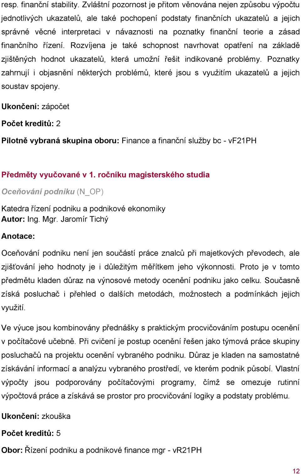 finanční teorie a zásad finančního řízení. Rozvíjena je také schopnost navrhovat opatření na základě zjištěných hodnot ukazatelů, která umožní řešit indikované problémy.