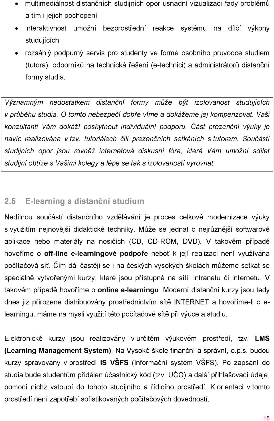 Významným nedostatkem distanční formy může být izolovanost studujících v průběhu studia. O tomto nebezpečí dobře víme a dokážeme jej kompenzovat.