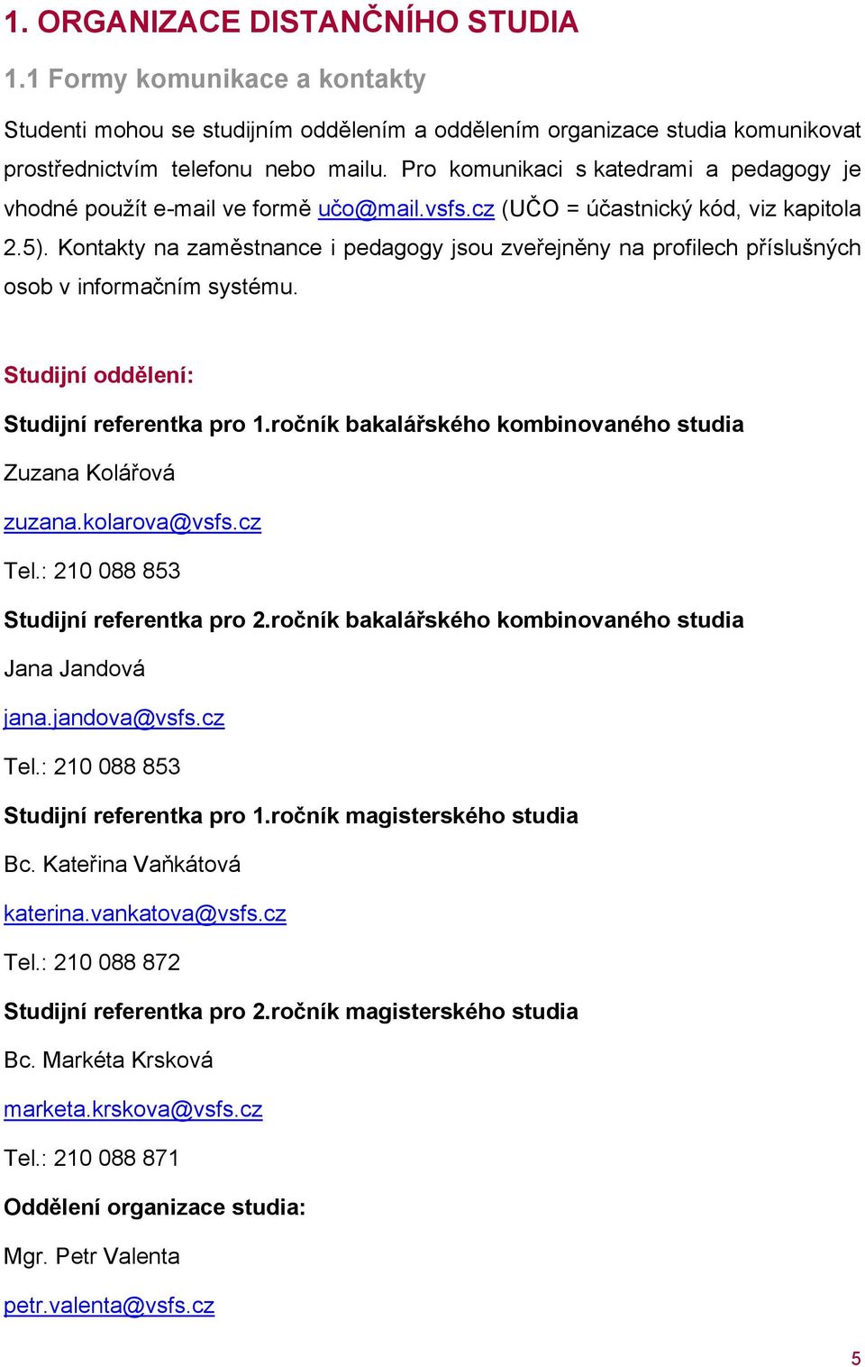 Kontakty na zaměstnance i pedagogy jsou zveřejněny na profilech příslušných osob v informačním systému. Studijní oddělení: Studijní referentka pro 1.