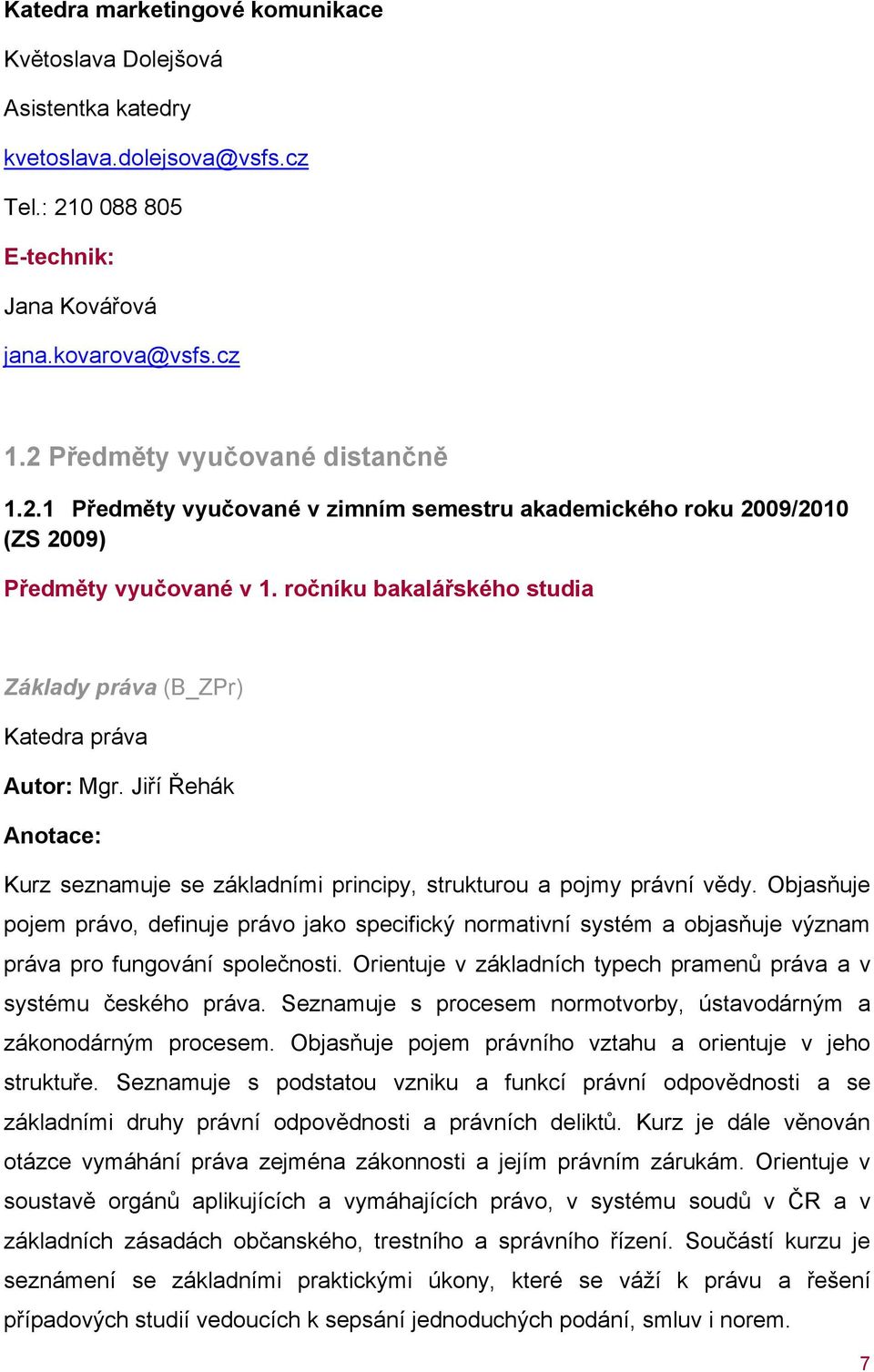 ročníku bakalářského studia Základy práva (B_ZPr) Katedra práva Autor: Mgr. Jiří Řehák Anotace: Kurz seznamuje se základními principy, strukturou a pojmy právní vědy.