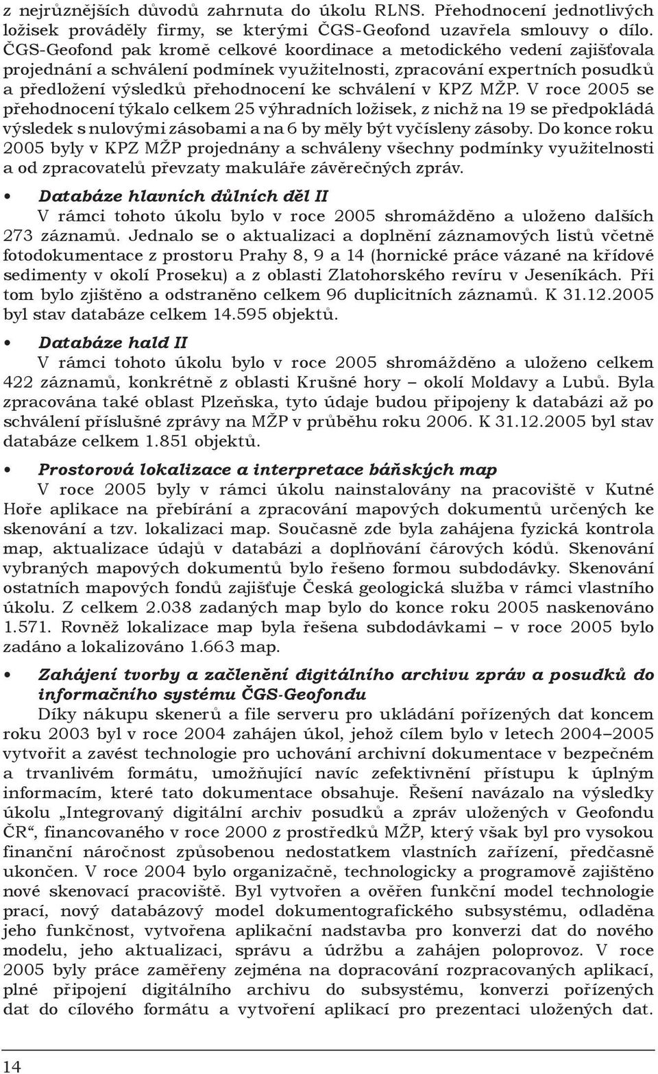 v KPZ MŽP. V roce 2005 se přehodnocení týkalo celkem 25 výhradních ložisek, z nichž na 19 se předpokládá výsledek s nulovými zásobami a na 6 by měly být vyčísleny zásoby.