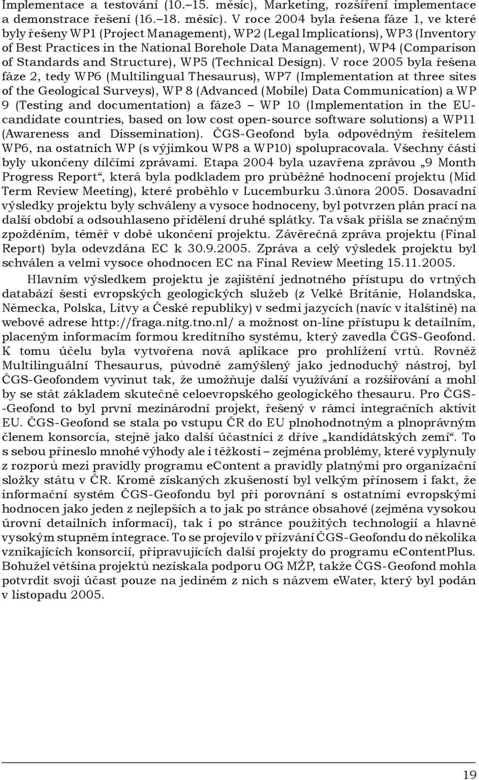 V roce 2004 byla řešena fáze 1, ve které byly řešeny WP1 (Project Management), WP2 (Legal Implications), WP3 (Inventory of Best Practices in the National Borehole Data Management), WP4 (Comparison of