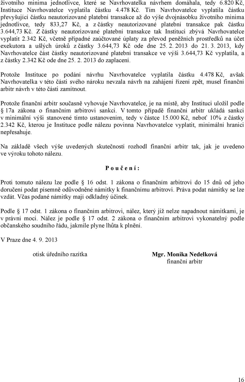 transakce pak částku 3.644,73 Kč. Z částky neautorizované platební transakce tak Instituci zbývá Navrhovatelce vyplatit 2.