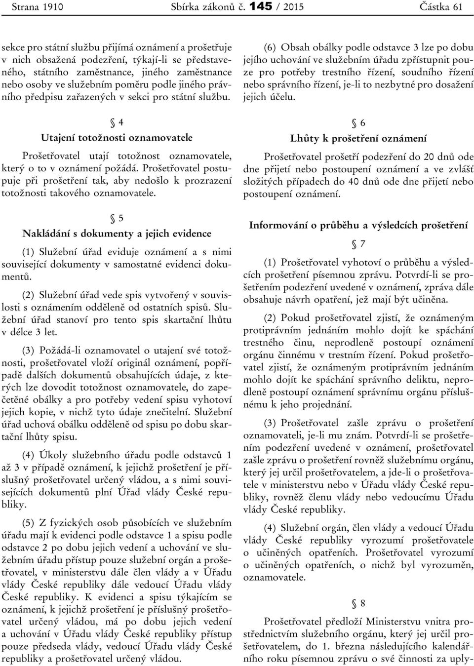 poměru podle jiného právního předpisu zařazených v sekci pro státní službu. 4 Utajení totožnosti oznamovatele Prošetřovatel utají totožnost oznamovatele, který o to v oznámení požádá.