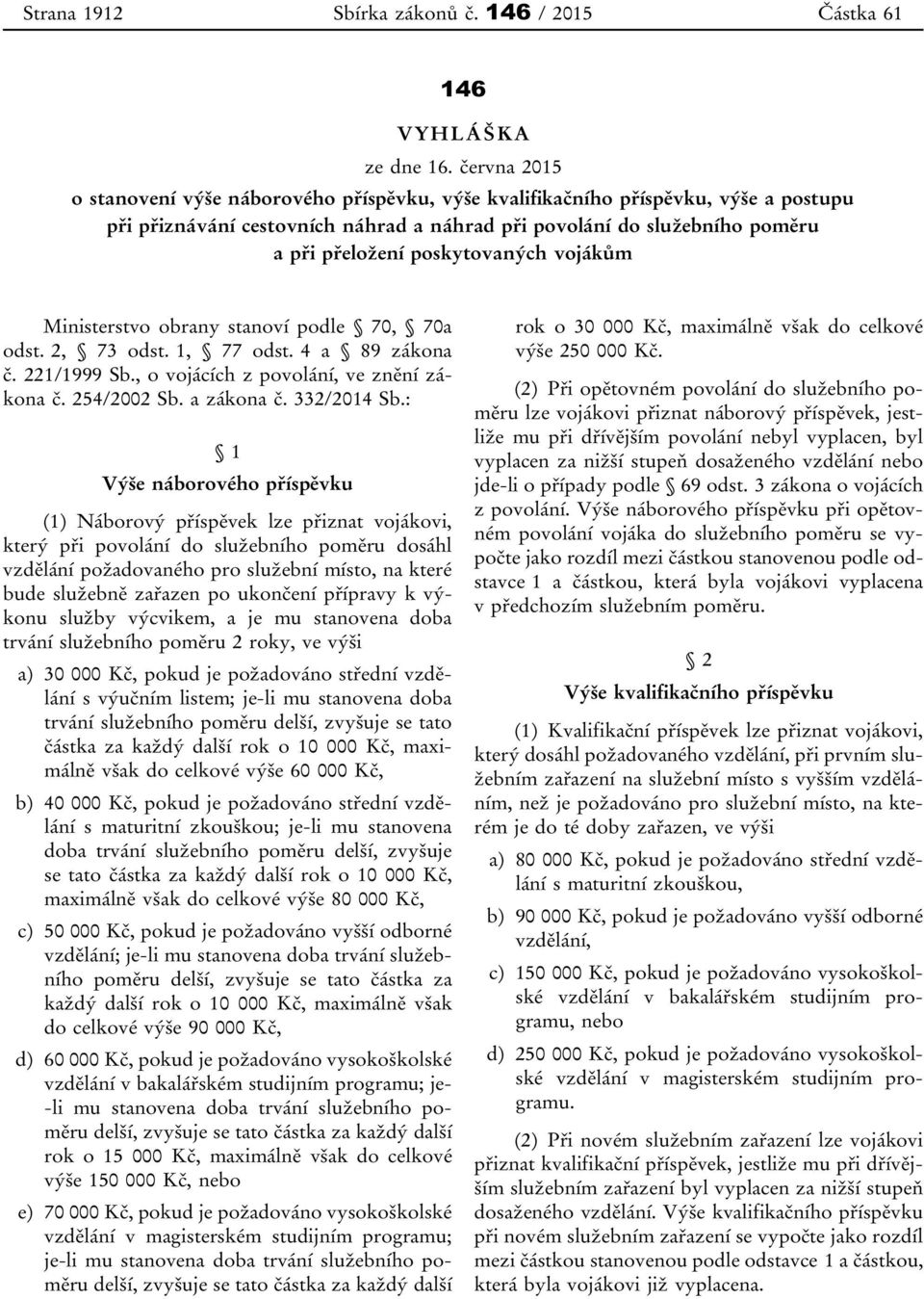 poskytovaných vojákům Ministerstvo obrany stanoví podle 70, 70a odst. 2, 73 odst. 1, 77 odst. 4 a 89 zákona č. 221/1999 Sb., o vojácích z povolání, ve znění zákona č. 254/2002 Sb. a zákona č.