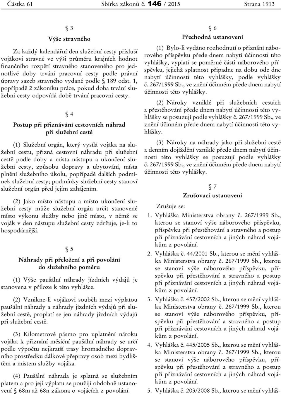 trvání pracovní cesty podle právní úpravy sazeb stravného vydané podle 189 odst. 1, popřípadě 2 zákoníku práce, pokud doba trvání služební cesty odpovídá době trvání pracovní cesty.