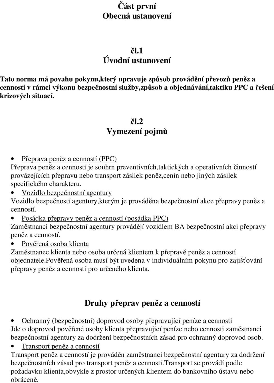 čl.2 Vymezení pojmů Přeprava peněz a cenností (PPC) Přeprava peněz a cenností je souhrn preventivních,taktických a operativních činností provázejících přepravu nebo transport zásilek peněz,cenin nebo