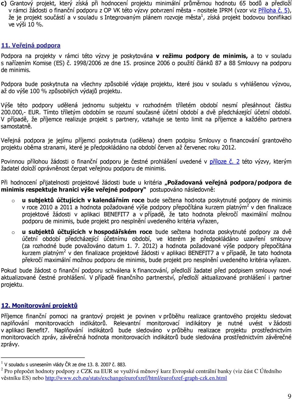 Veřejná podpora Podpora na projekty v rámci této výzvy je poskytována v režimu podpory de minimis, a to v souladu s nařízením Komise (ES) č. 1998/2006 ze dne 15.