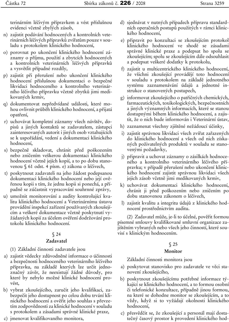 souladu s protokolem klinického hodnocení, o) porovnat po ukončení klinického hodnocení záznamy o příjmu, použití a zbytcích hodnocených a kontrolních veterinárních léčivých přípravků a vysvětlit