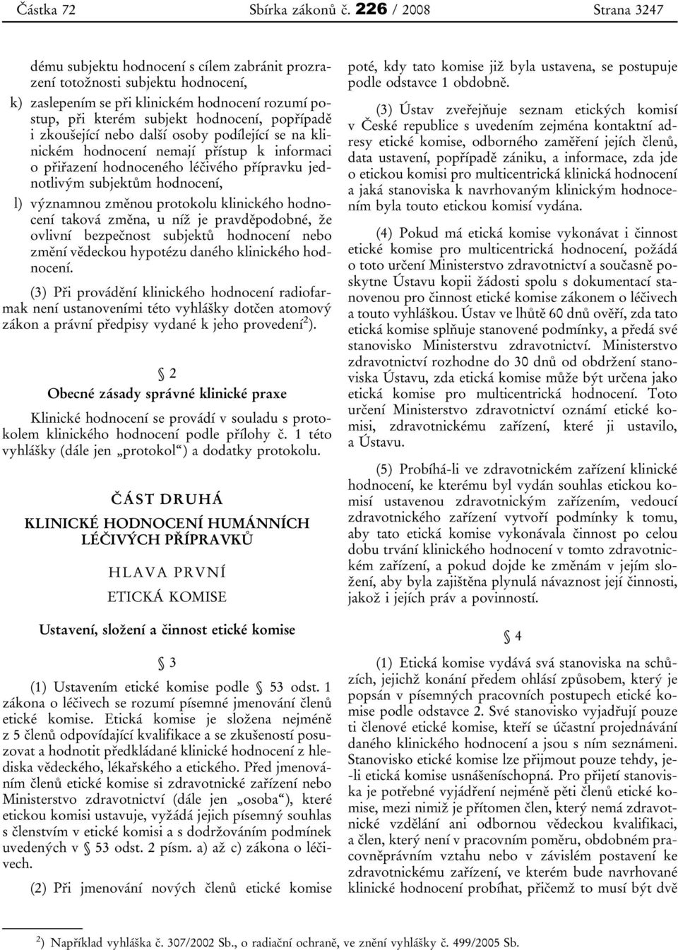 popřípadě i zkoušející nebo další osoby podílející se na klinickém hodnocení nemají přístup k informaci o přiřazení hodnoceného léčivého přípravku jednotlivým subjektům hodnocení, l) významnou změnou