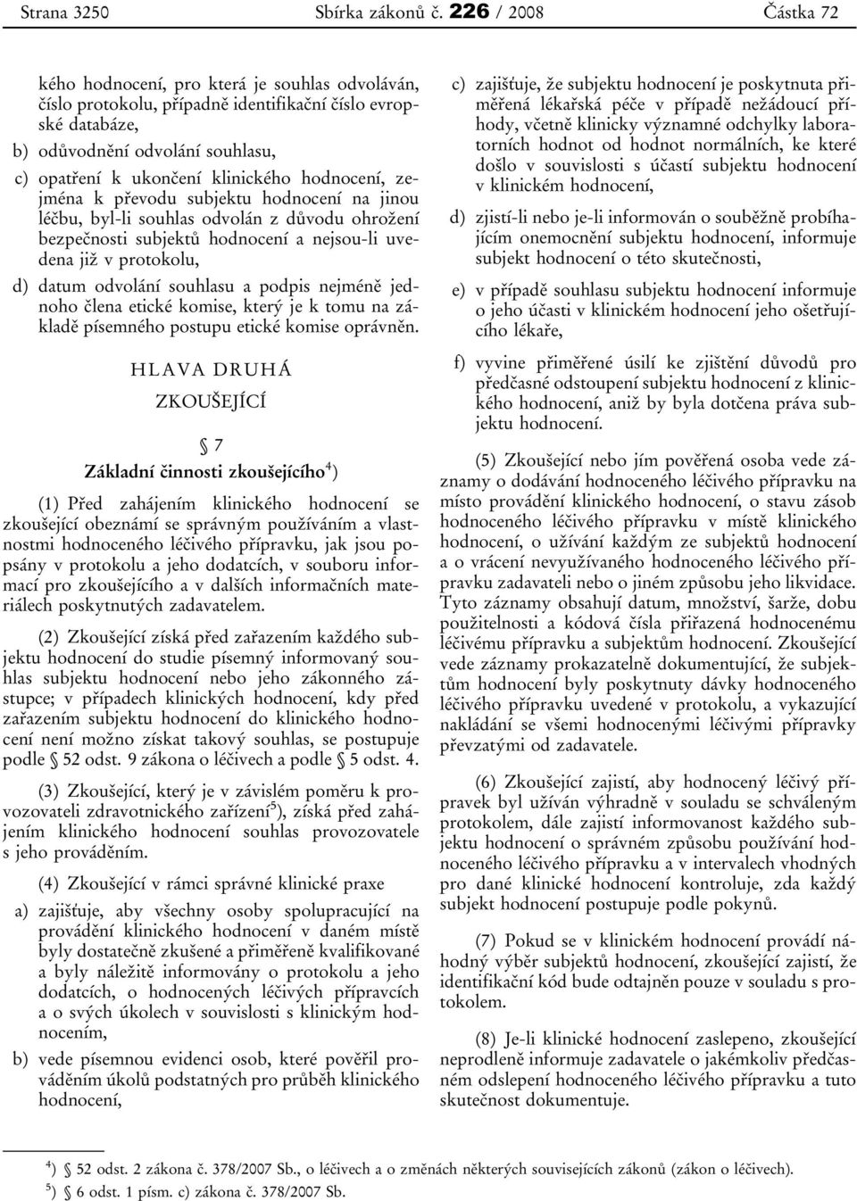 klinického hodnocení, zejména k převodu subjektu hodnocení na jinou léčbu, byl-li souhlas odvolán z důvodu ohrožení bezpečnosti subjektů hodnocení a nejsou-li uvedena již v protokolu, d) datum