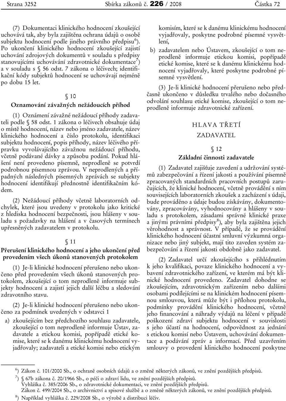 Po ukončení klinického hodnocení zkoušející zajistí uchování zdrojových dokumentů v souladu s předpisy stanovujícími uchovávání zdravotnické dokumentace 7 ) a v souladu s 56 odst.