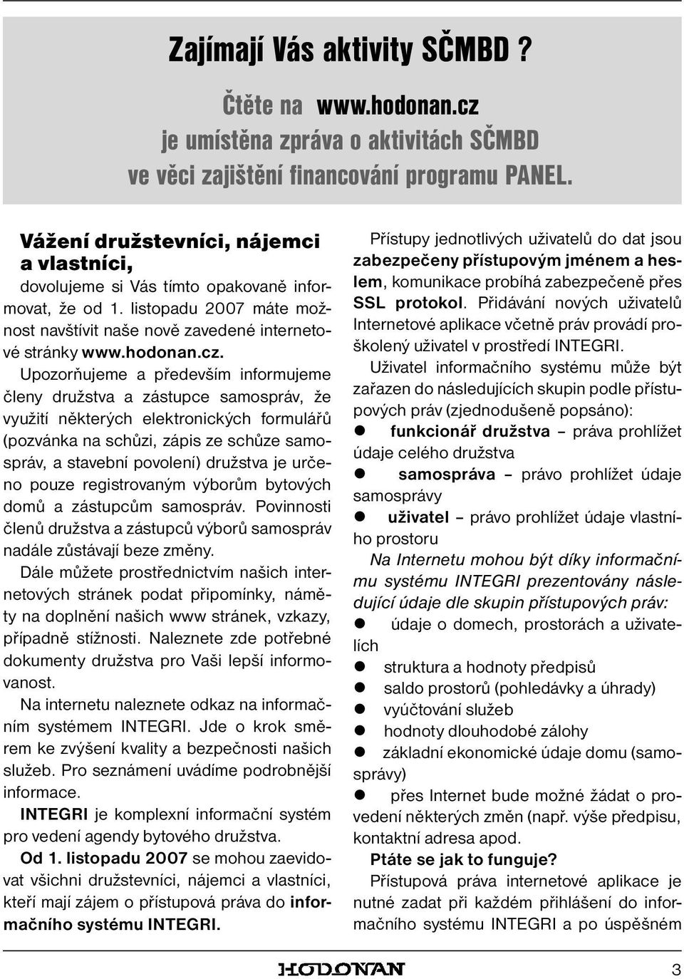 Upozorňujeme a především informujeme členy družstva a zástupce samospráv, že využití některých elektronických formulářů (pozvánka na schůzi, zápis ze schůze samospráv, a stavební povolení) družstva