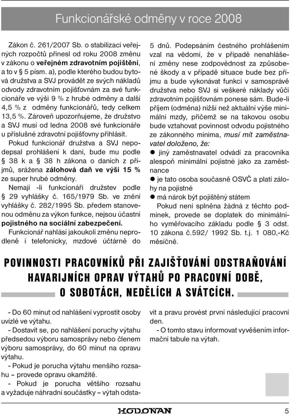 13,5 %. Zároveň upozorňujeme, že družstvo a SVJ musí od ledna 2008 své funkcionáře u příslušné zdravotní pojišťovny přihlásit.