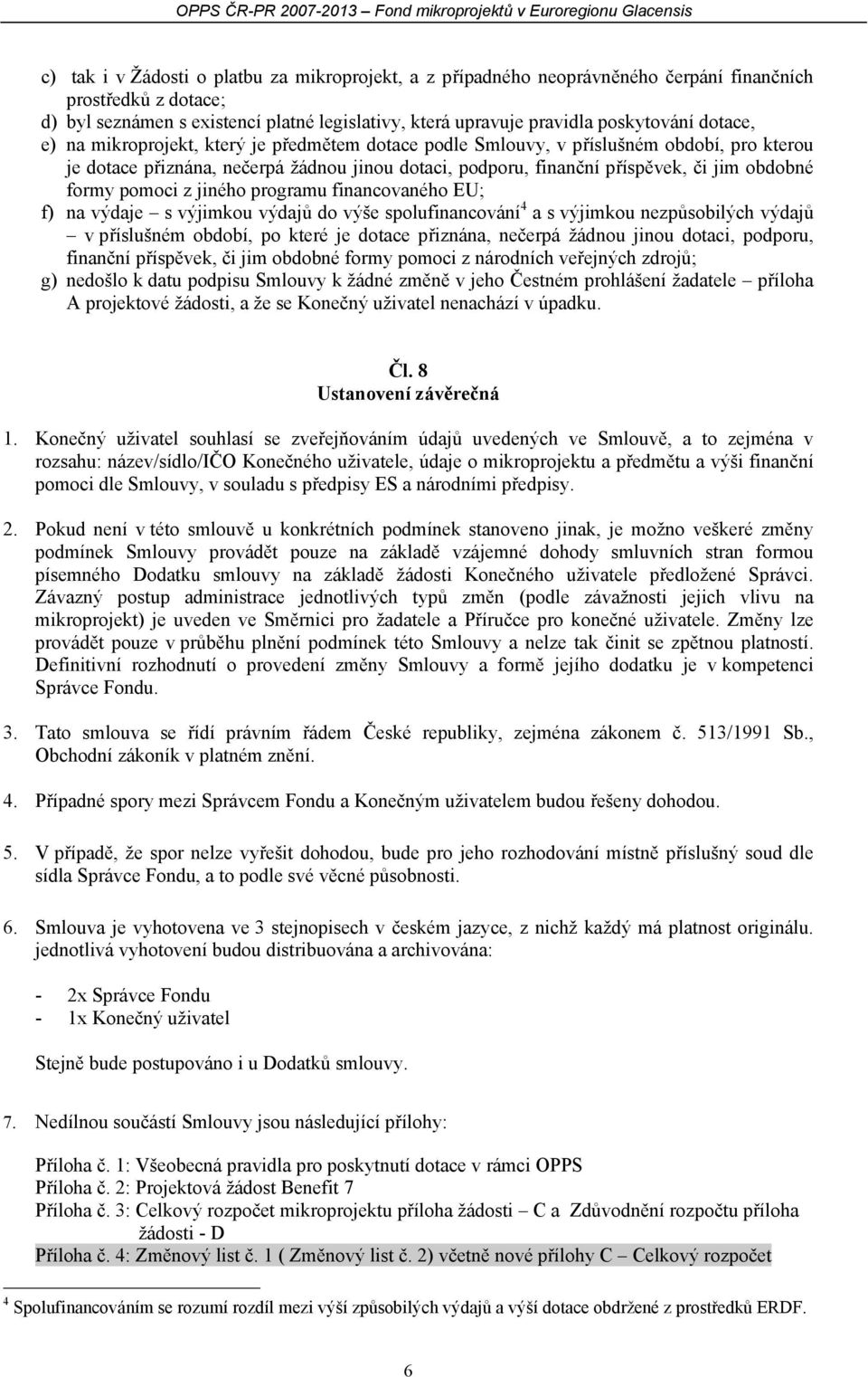 pomoci z jiného programu financovaného EU; f) na výdaje s výjimkou výdajů do výše spolufinancování 4 a s výjimkou nezpůsobilých výdajů v příslušném období, po které je dotace přiznána, nečerpá žádnou