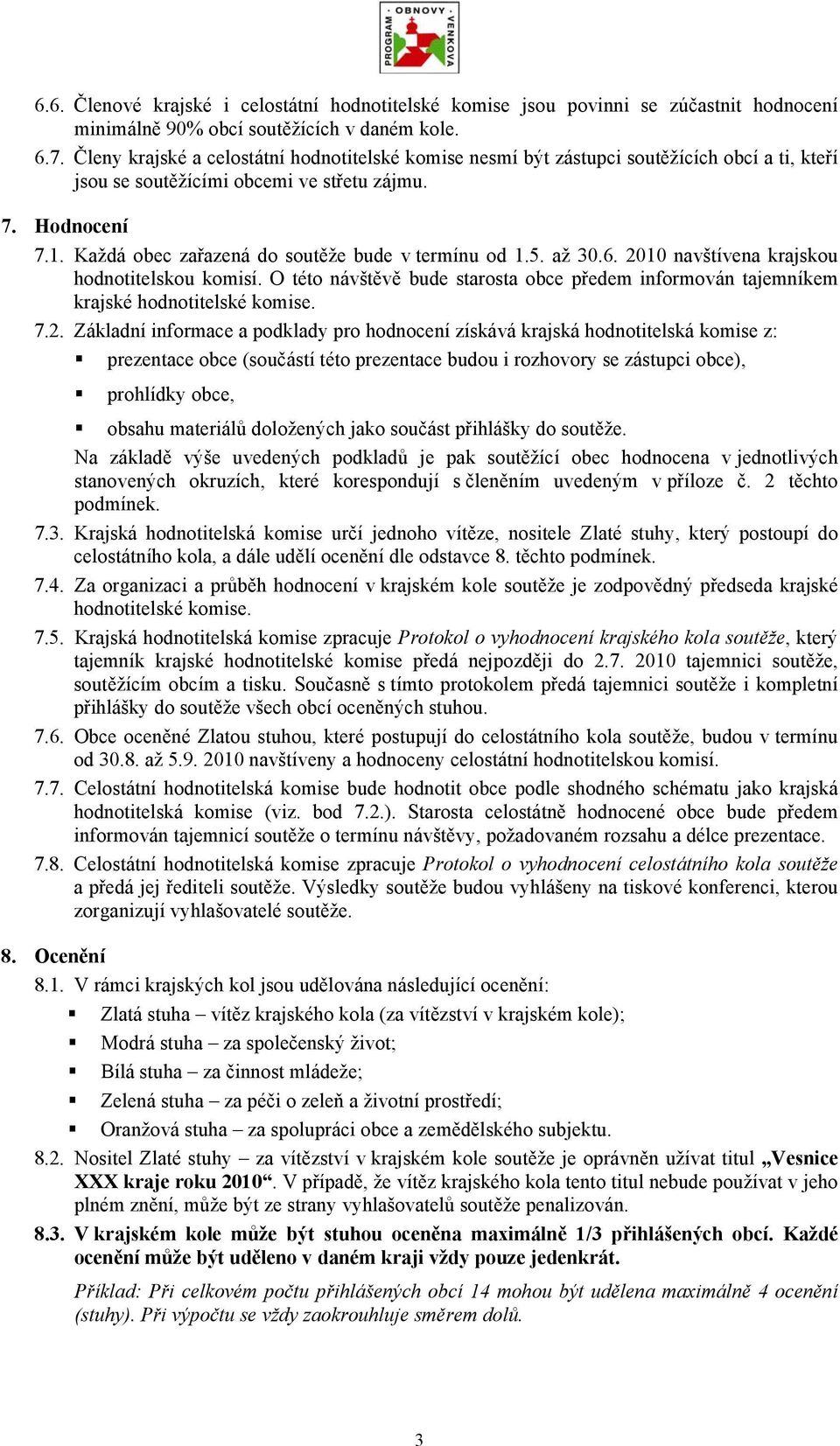 Každá obec zařazená do soutěže bude v termínu od 1.5. až 30.6. 2010 navštívena krajskou hodnotitelskou komisí.