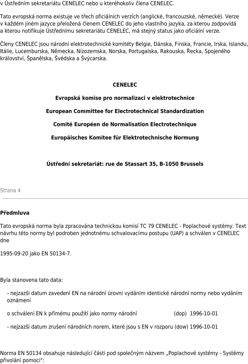 Členy CENELEC jsou národní elektrotechnické komitéty Belgie, Dánska, Finska, Francie, Irska, Islandu, Itálie, Lucemburska, Německa, Nizozemska, Norska, Portugalska, Rakouska, Řecka, Spojeného