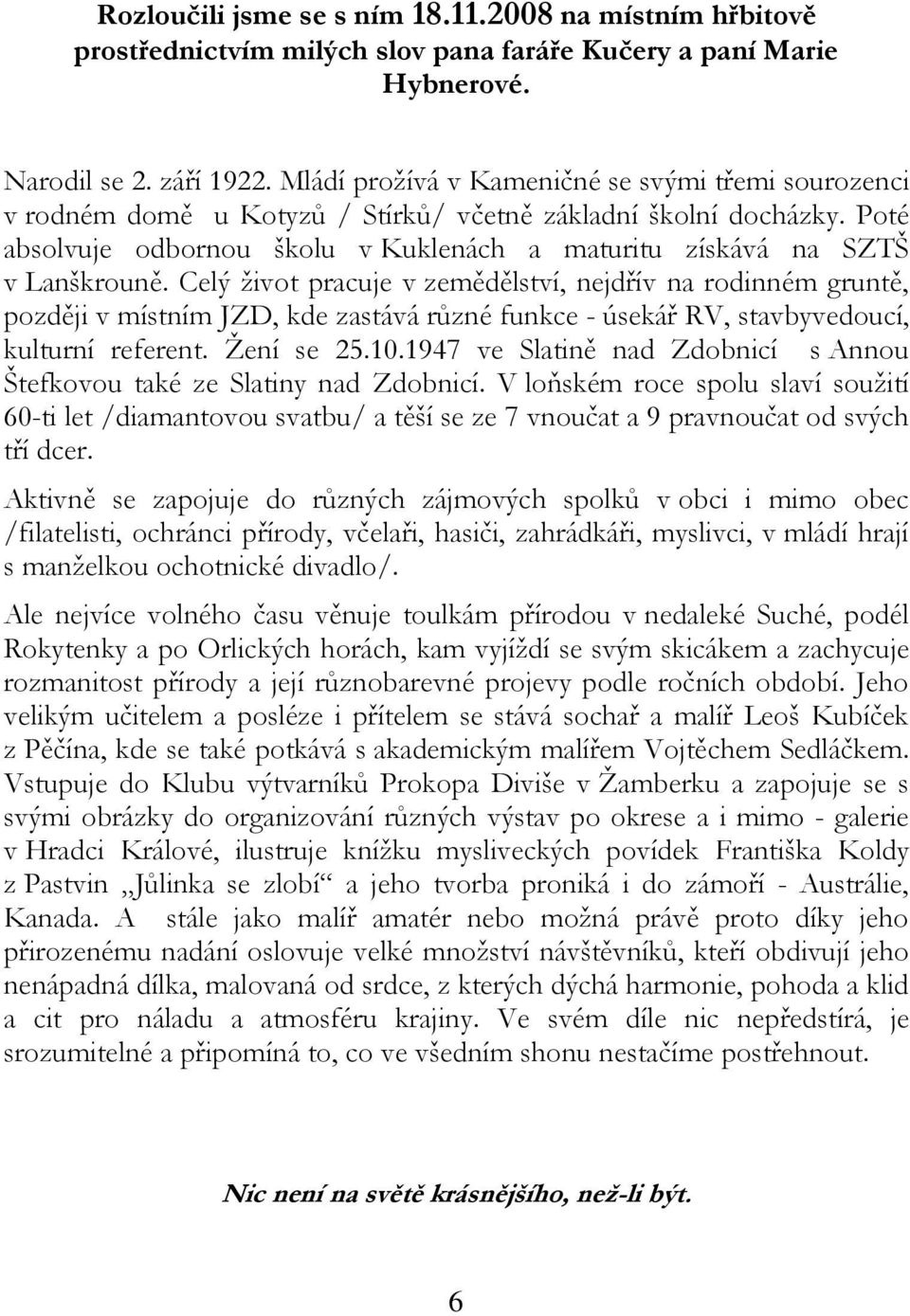 Celý život pracuje v zemědělství, nejdřív na rodinném gruntě, později v místním JZD, kde zastává různé funkce - úsekář RV, stavbyvedoucí, kulturní referent. Žení se 25.10.