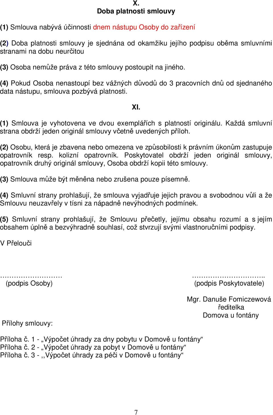 (1) Smlouva je vyhotovena ve dvou exemplářích s platností originálu. Každá smluvní strana obdrží jeden originál smlouvy včetně uvedených příloh.