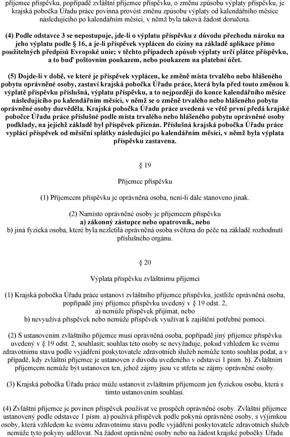 (4) Podle odstavce 3 se nepostupuje, jde-li o výplatu příspěvku z důvodu přechodu nároku na jeho výplatu podle 16, a je-li příspěvek vyplácen do ciziny na základě aplikace přímo použitelných předpisů