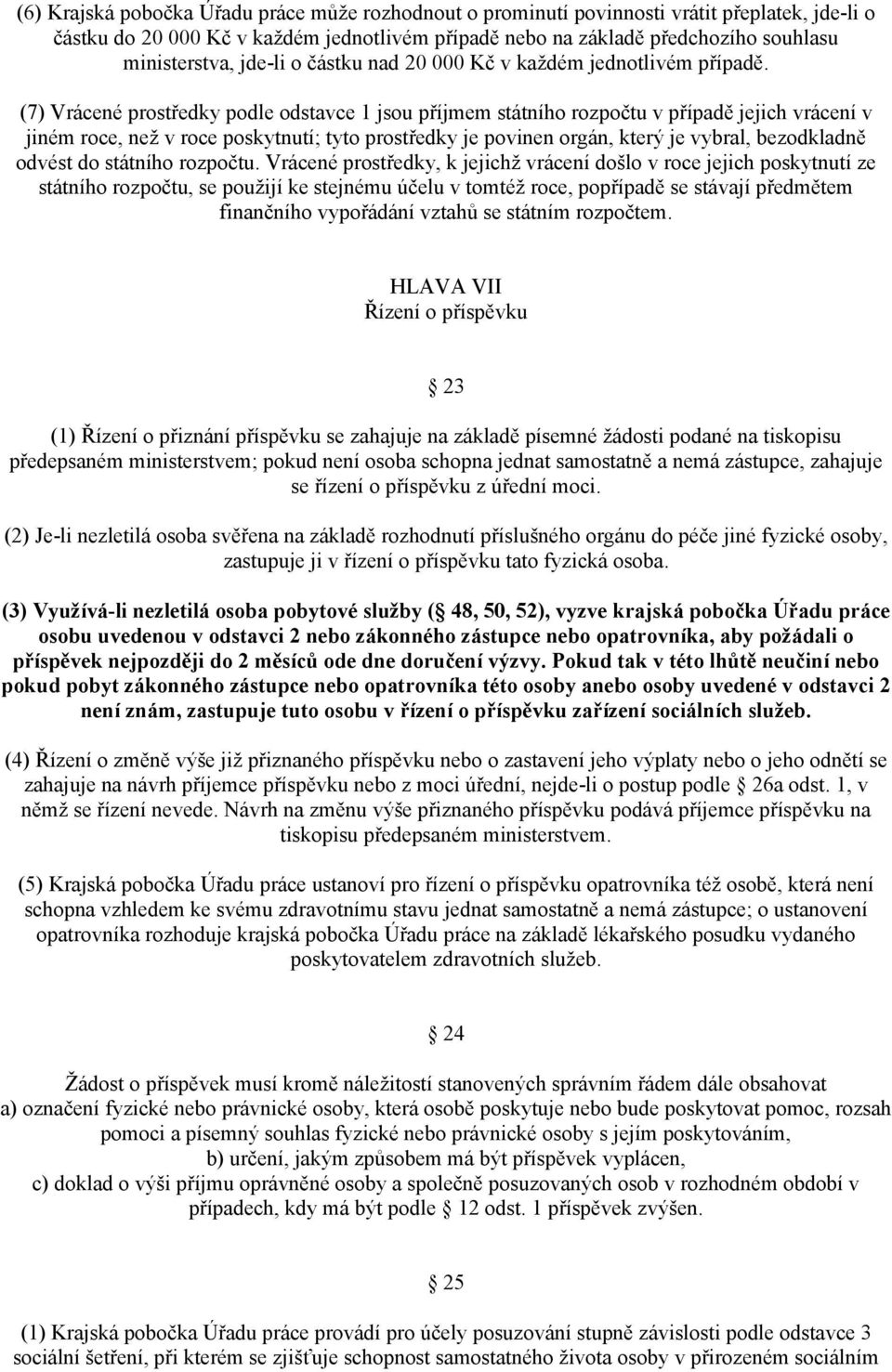 (7) Vrácené prostředky podle odstavce 1 jsou příjmem státního rozpočtu v případě jejich vrácení v jiném roce, než v roce poskytnutí; tyto prostředky je povinen orgán, který je vybral, bezodkladně