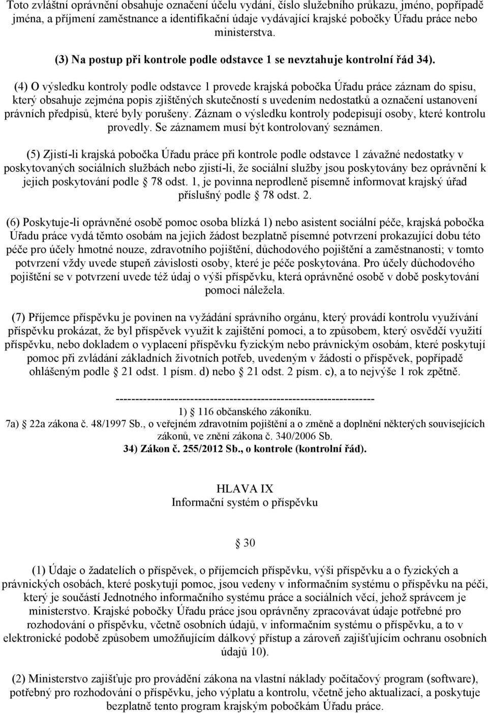 (4) O výsledku kontroly podle odstavce 1 provede krajská pobočka Úřadu práce záznam do spisu, který obsahuje zejména popis zjištěných skutečností s uvedením nedostatků a označení ustanovení právních