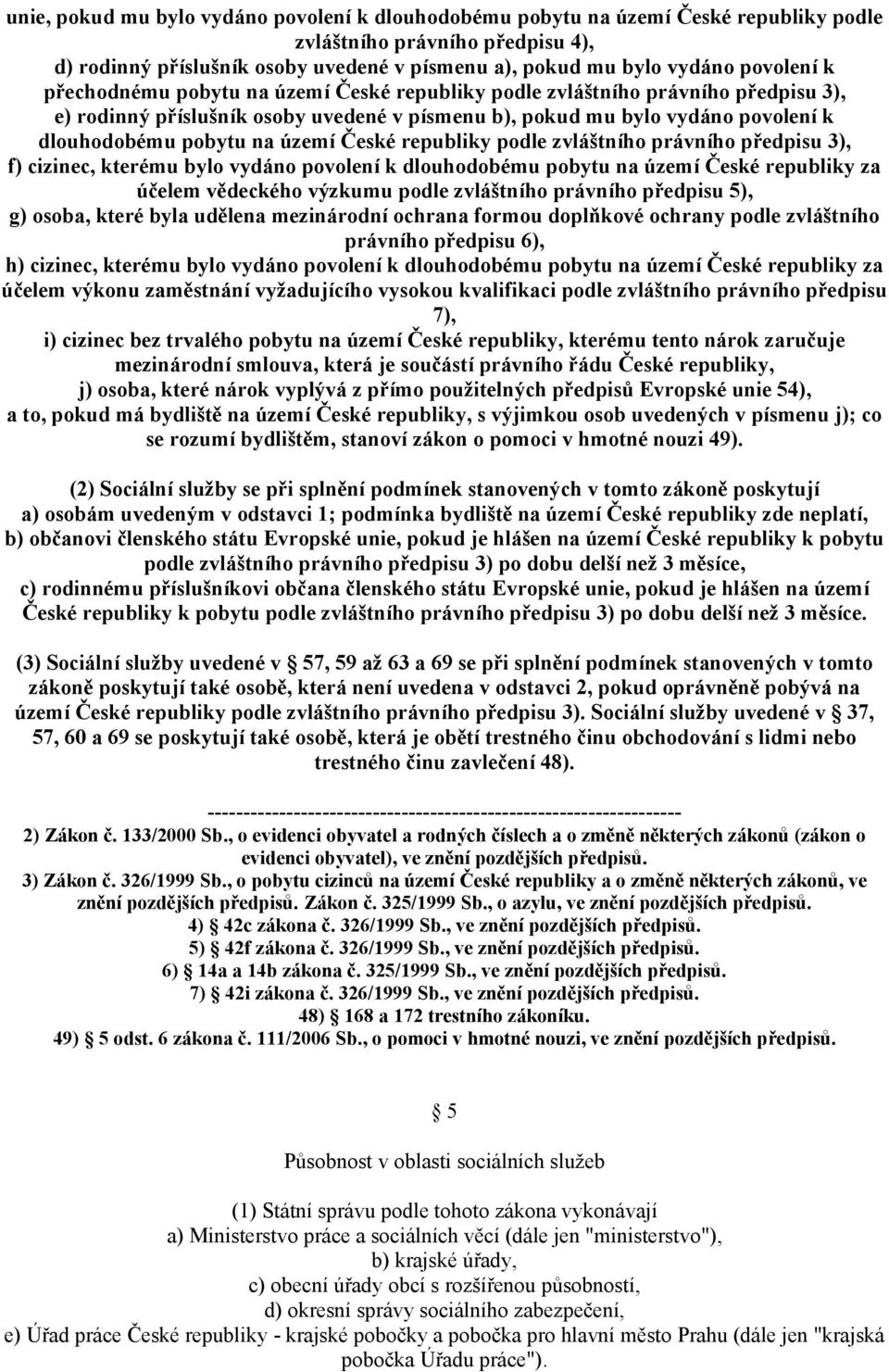 území České republiky podle zvláštního právního předpisu 3), f) cizinec, kterému bylo vydáno povolení k dlouhodobému pobytu na území České republiky za účelem vědeckého výzkumu podle zvláštního