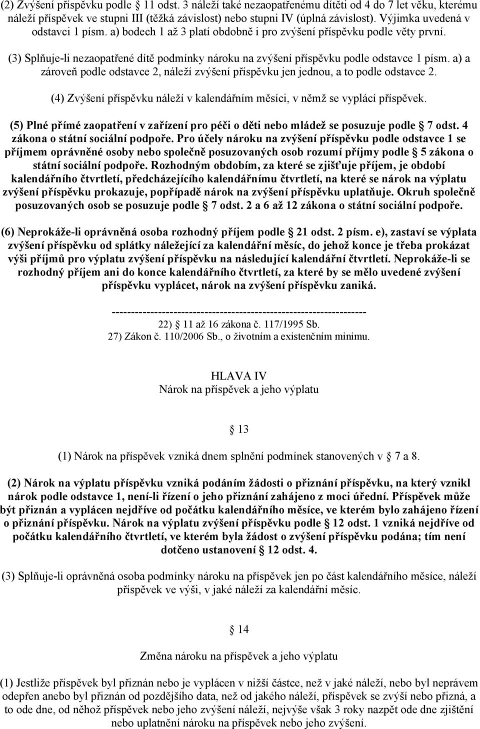 a) a zároveň podle odstavce 2, náleží zvýšení příspěvku jen jednou, a to podle odstavce 2. (4) Zvýšení příspěvku náleží v kalendářním měsíci, v němž se vyplácí příspěvek.