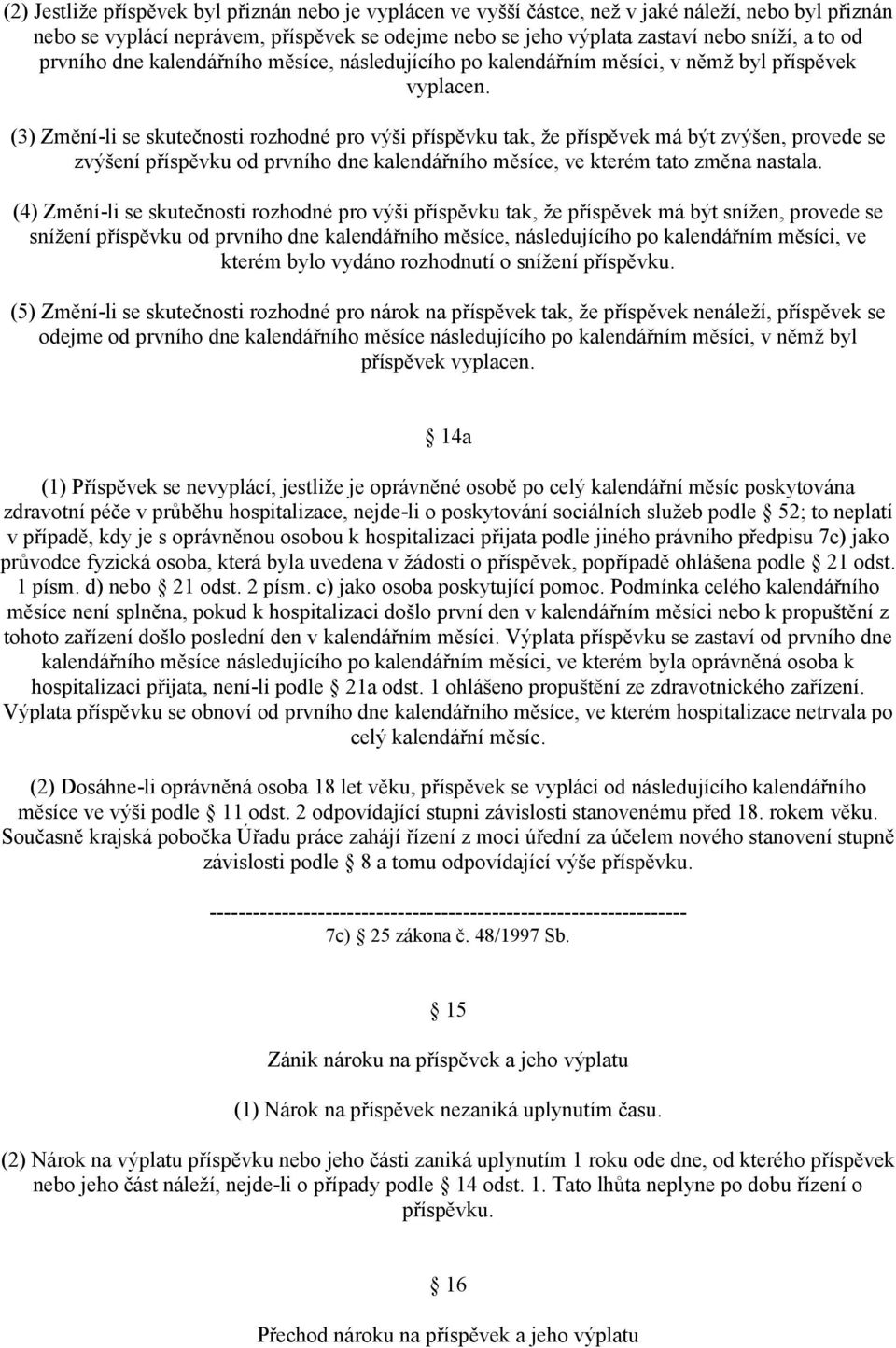 (3) Změní-li se skutečnosti rozhodné pro výši příspěvku tak, že příspěvek má být zvýšen, provede se zvýšení příspěvku od prvního dne kalendářního měsíce, ve kterém tato změna nastala.