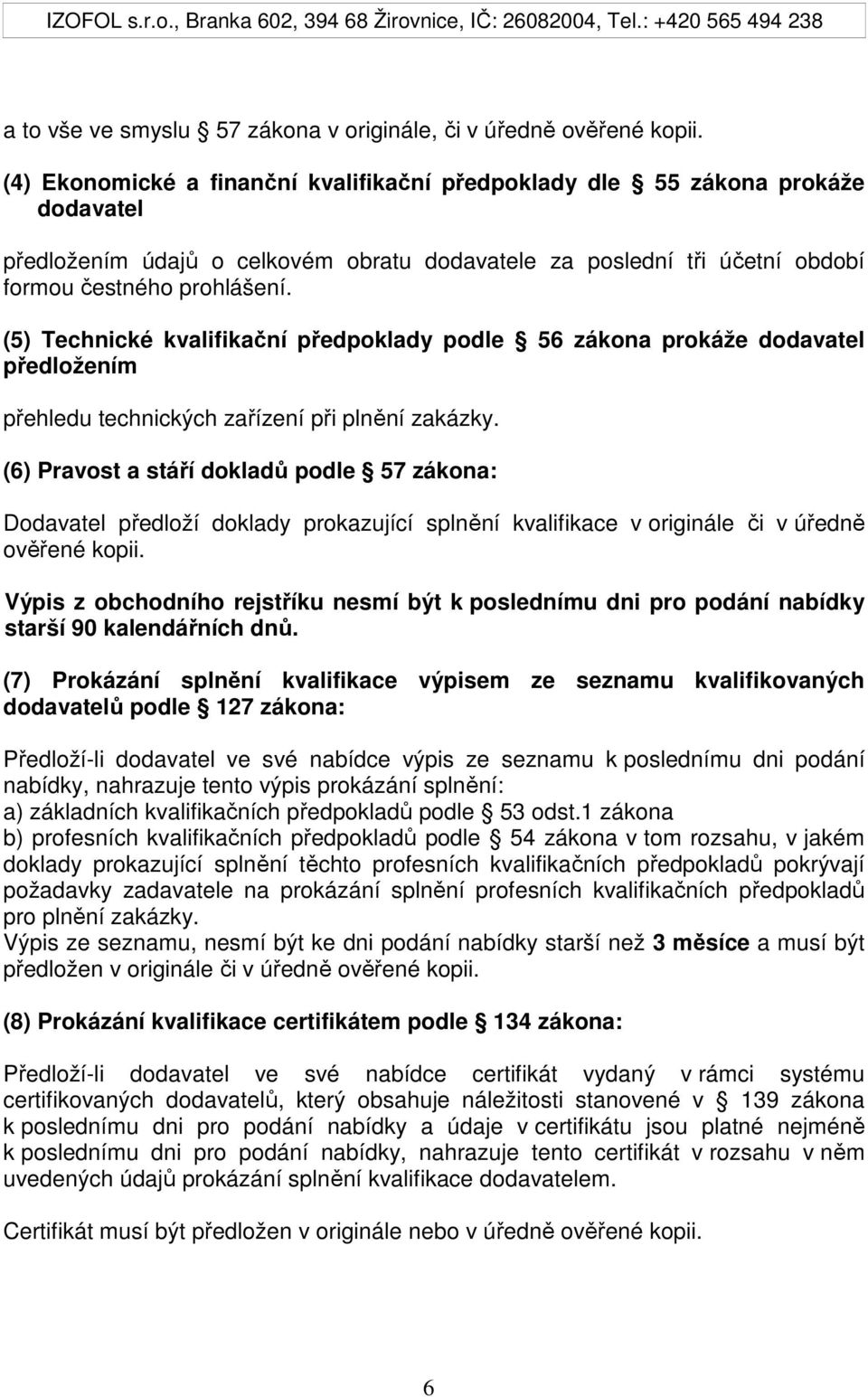 (5) Technické kvalifikační předpoklady podle 56 zákona prokáže dodavatel předložením přehledu technických zařízení při plnění zakázky.