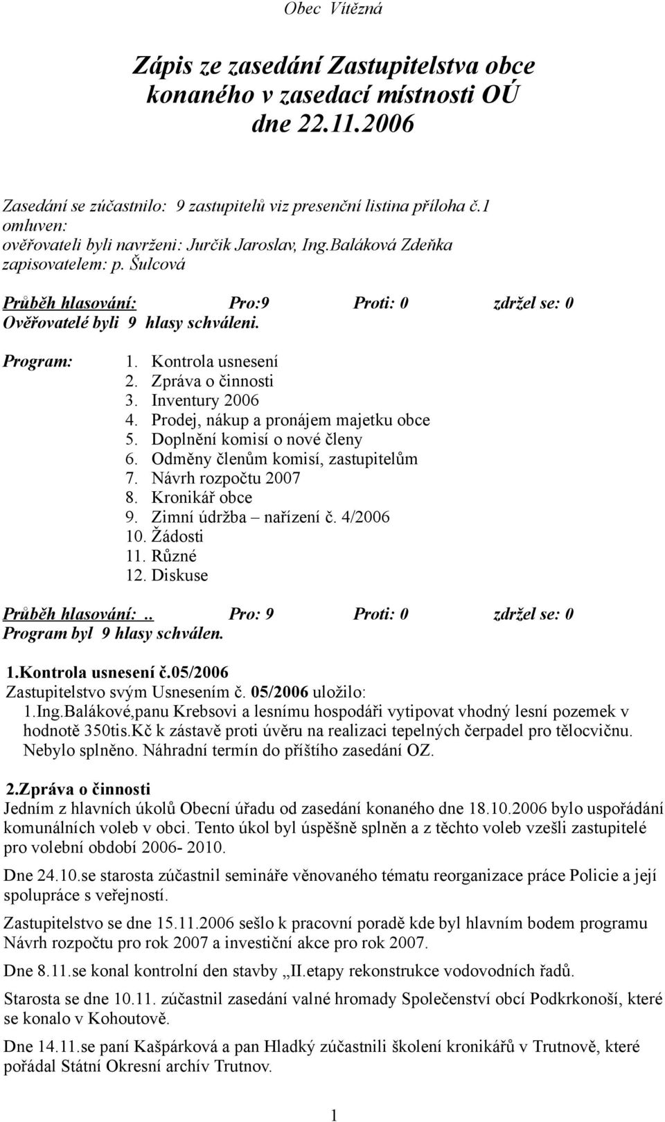 Kontrola usnesení 2. Zpráva o činnosti 3. Inventury 2006 4. Prodej, nákup a pronájem majetku obce 5. Doplnění komisí o nové členy 6. Odměny členům komisí, zastupitelům 7. Návrh rozpočtu 2007 8.