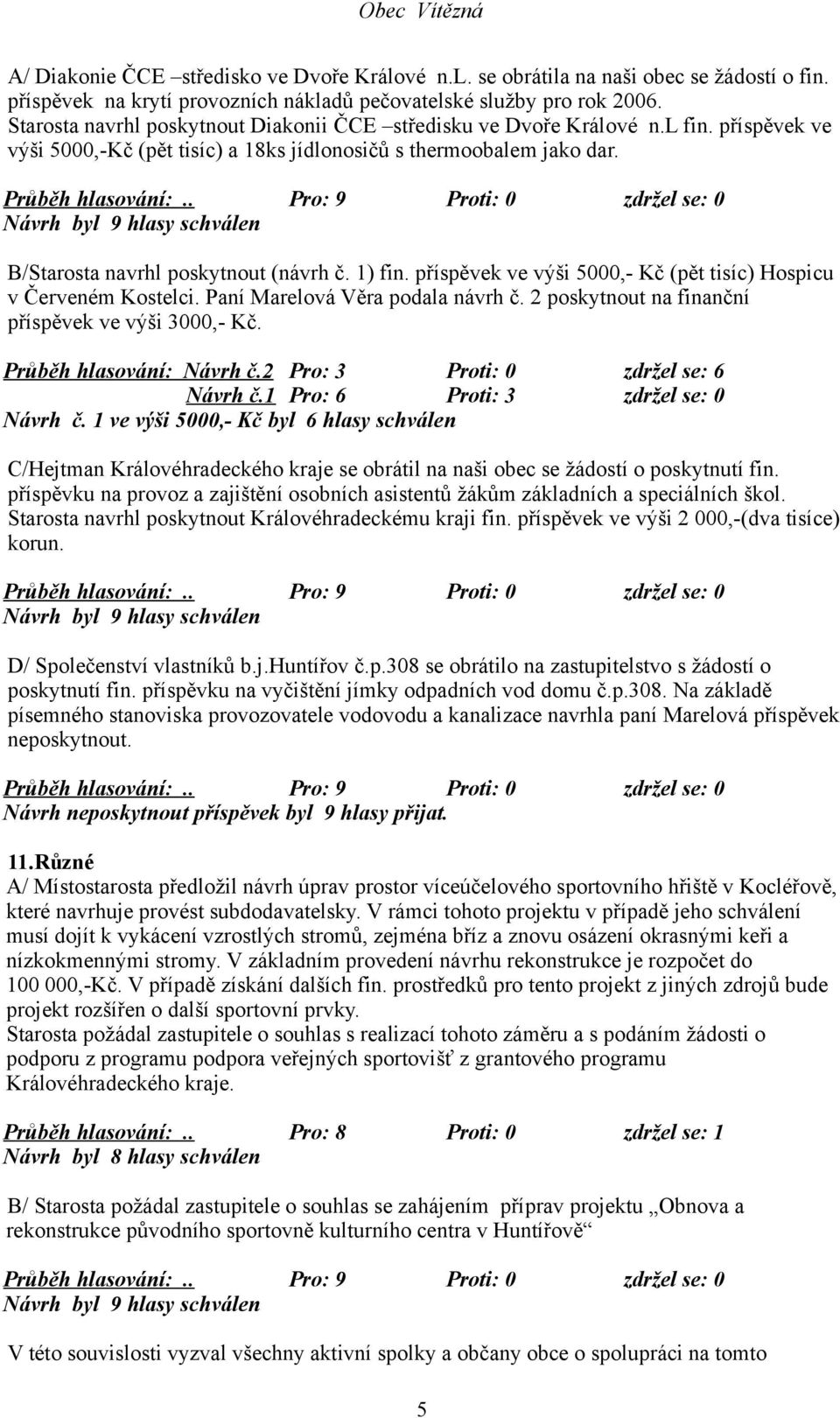 1) fin. příspěvek ve výši 5000,- Kč (pět tisíc) Hospicu v Červeném Kostelci. Paní Marelová Věra podala návrh č. 2 poskytnout na finanční příspěvek ve výši 3000,- Kč. Průběh hlasování: Návrh č.