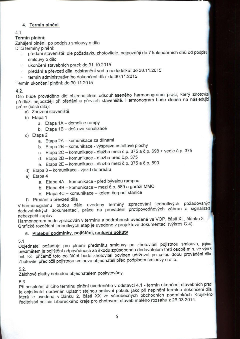 stavebnich praci: do 31.10.2015 - pfedani a pfevzeti dila, odstraneni vad a nedodelku: do 30.11.2015 - termin administrativniho dokonceni dila: do 30.11.2015 Termin ukonceni plneni: do 30.11.2015 4.2. Dilo bude provadeno die objednatelem odsouhlaseneho harmonogramu praci, ktery zhotovite!