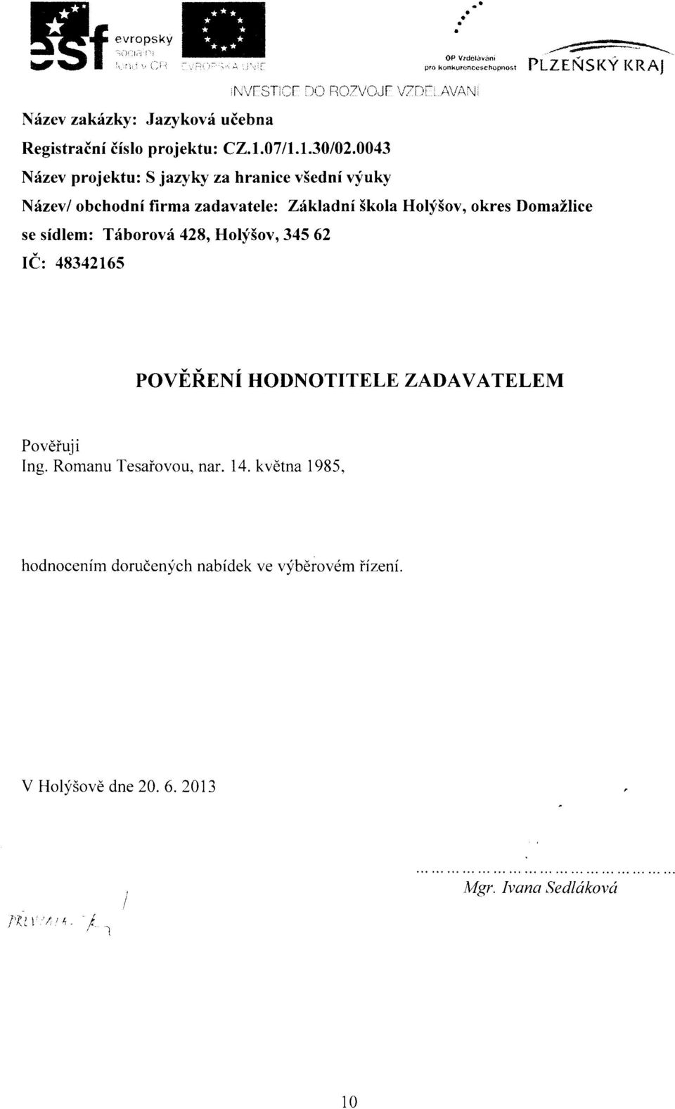 0043 N{zev projektu: S jazyky za hranice v5edni vyuky Nrizev/ obchodni firma zadavatele: Zikladni Skola Holy5ov, okres DomaZlice se sidlem: