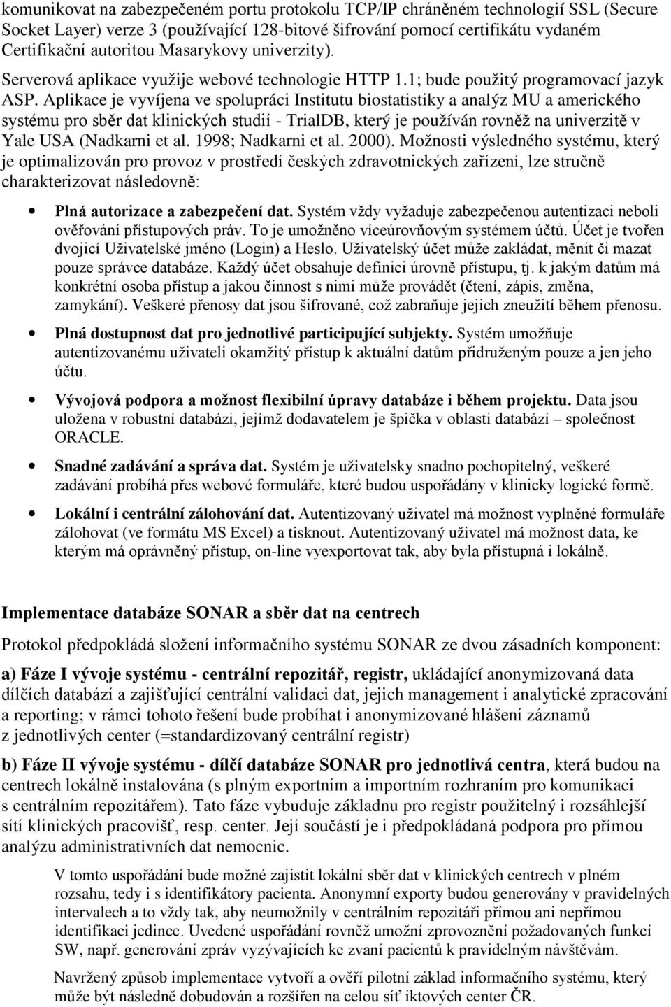 Aplikace je vyvíjena ve spolupráci Institutu biostatistiky a analýz MU a amerického systému pro sběr dat klinických studií - TrialDB, který je používán rovněž na univerzitě v Yale USA (Nadkarni et al.