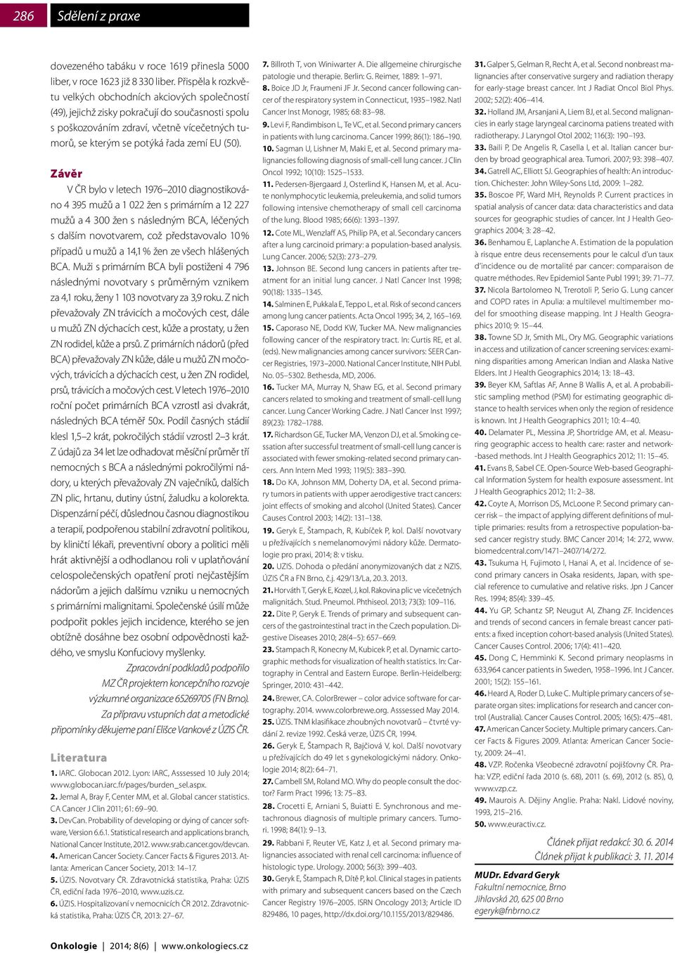 Závěr V ČR bylo v letech 1976 2010 diagnostikováno 4 395 mužů a 1 022 žen s primárním a 12 227 mužů a 4 300 žen s následným BCA, léčených s dalším novotvarem, což představovalo 10 % případů u mužů a